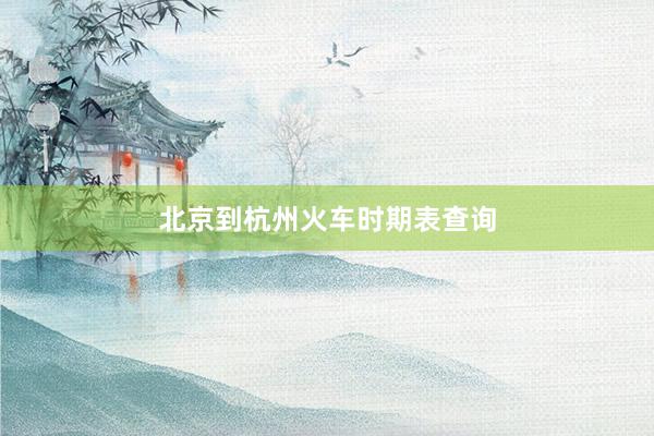 北京到杭州火车时期表查询