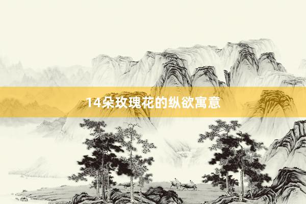 14朵玫瑰花的纵欲寓意