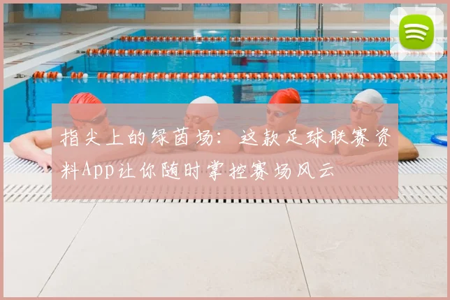 指尖上的绿茵场：这款足球联赛资料App让你随时掌控赛场风云