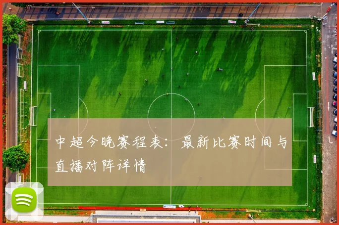 中超今晚赛程表:最新比赛时间与直播对阵详情