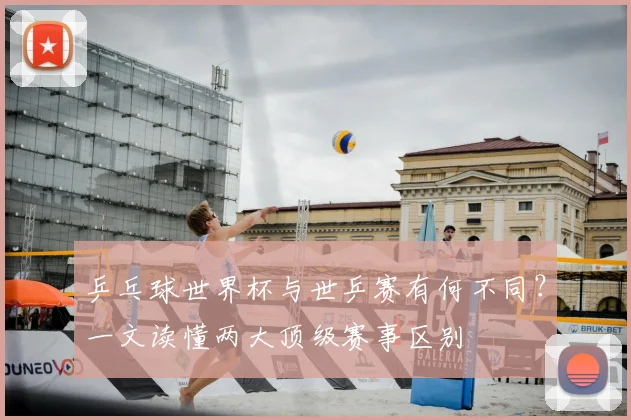 乒乓球世界杯与世乒赛有何不同?一文读懂两大顶级赛事区别