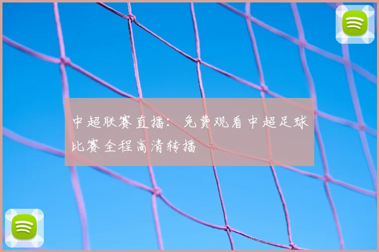 中超联赛直播：免费观看中超足球比赛全程高清转播