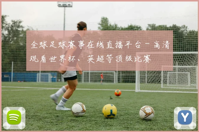 全球足球赛事在线直播平台 - 高清观看世界杯、英超等顶级比赛