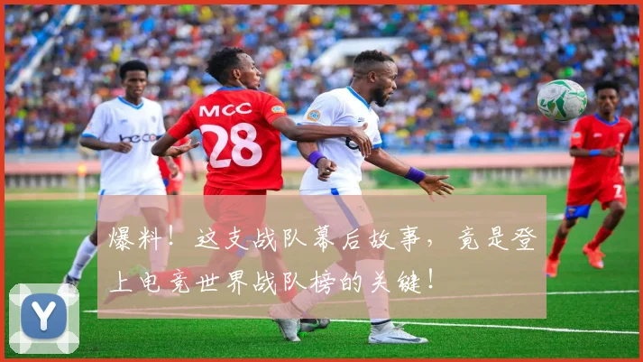 爆料!这支战队幕后故事,竟是登上电竞世界战队榜的关键!