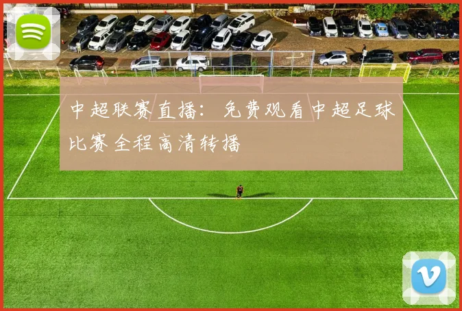 中超联赛直播：免费观看中超足球比赛全程高清转播