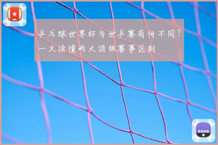 乒乓球世界杯与世乒赛有何不同？一文读懂两大顶级赛事区别