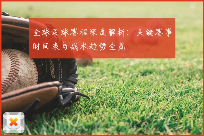 全球足球赛程深度解析:关键赛事时间表与战术趋势全览