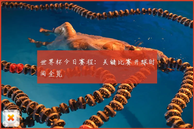 世界杯今日赛程：关键比赛开球时间全览
