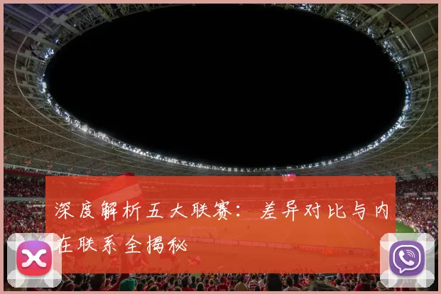 深度解析五大联赛：差异对比与内在联系全揭秘