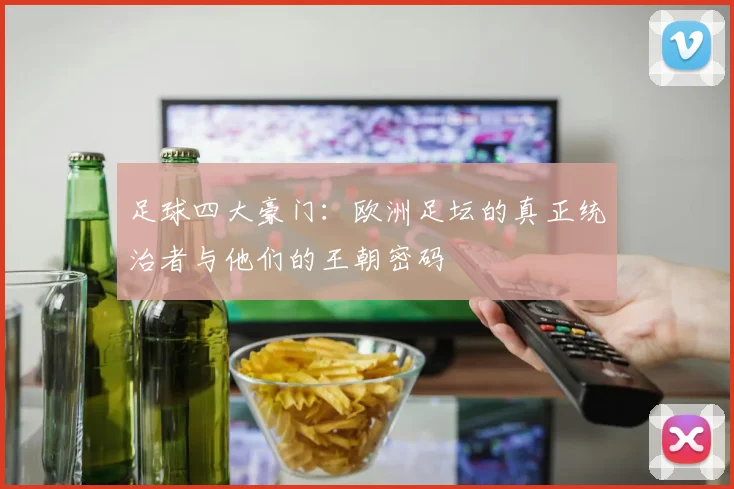 足球四大豪门:欧洲足坛的真正统治者与他们的王朝密码