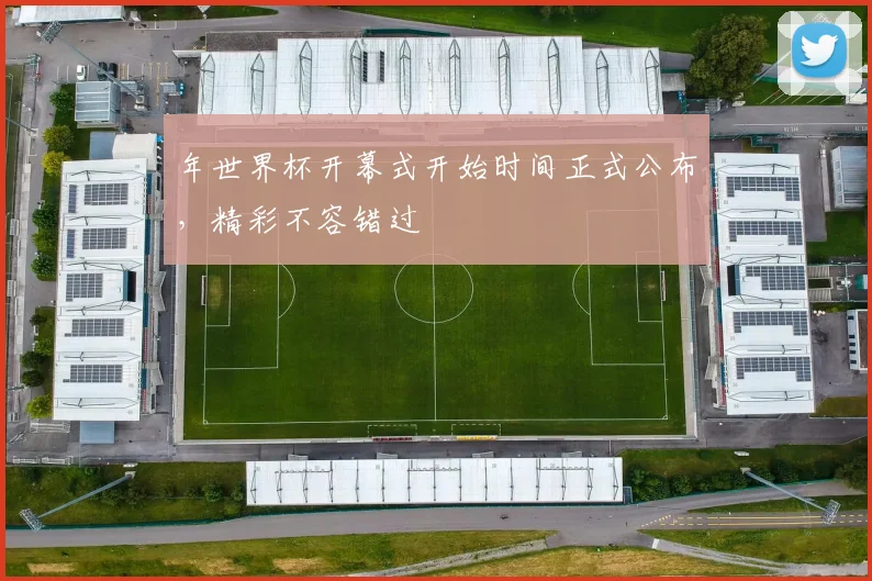 年世界杯开幕式开始时间正式公布,精彩不容错过