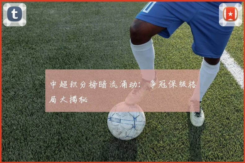 中超积分榜暗流涌动：争冠保级格局大揭秘